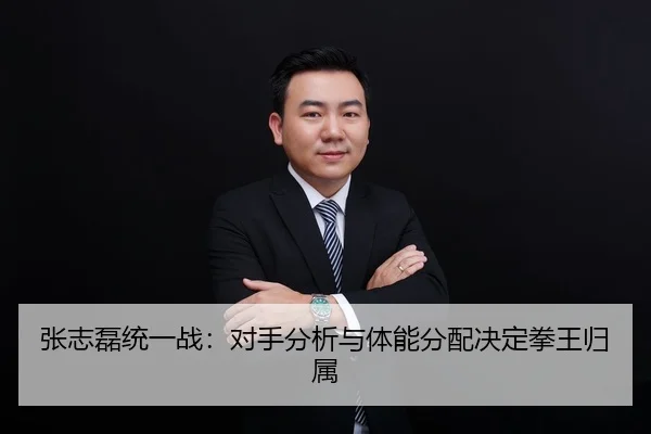 张志磊统一战：对手分析与体能分配决定拳王归属