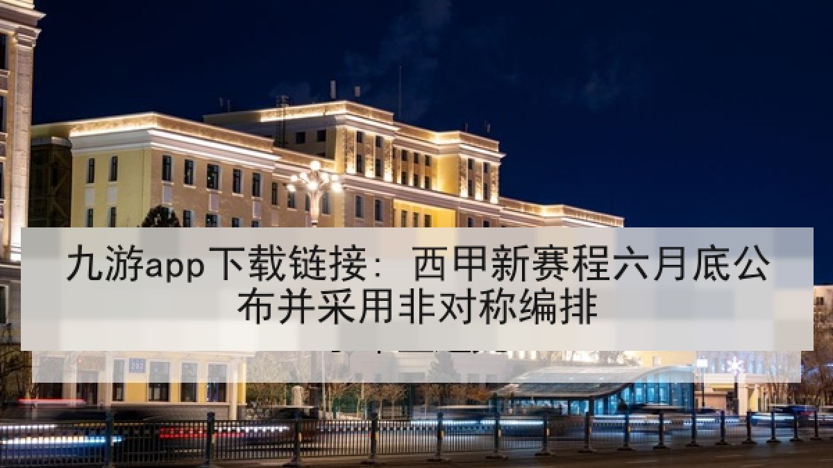 九游app下载链接: 西甲新赛程六月底公布并采用非对称编排