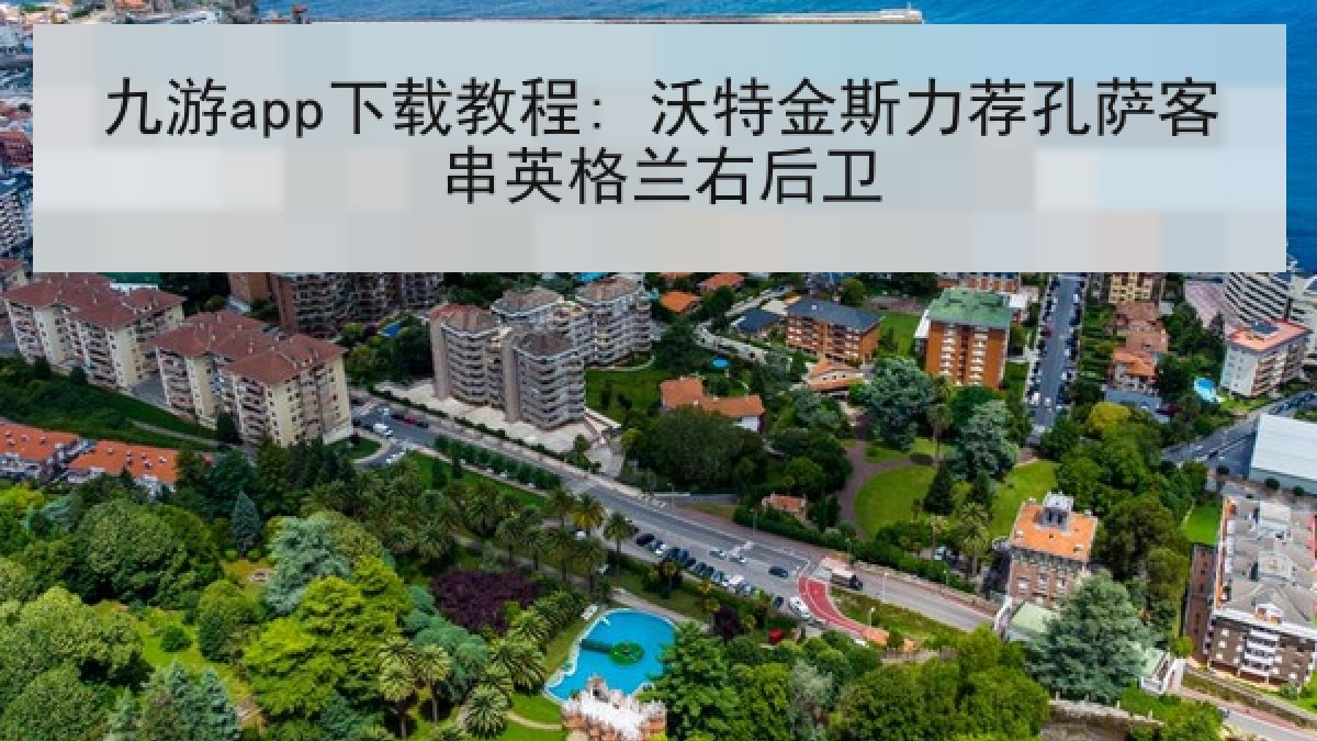 九游app下载教程: 沃特金斯力荐孔萨客串英格兰右后卫 九游app下载教程: 沃特金斯力荐孔萨客串英格兰右后卫