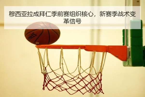 穆西亚拉成拜仁季前赛组织核心，新赛季战术变革信号