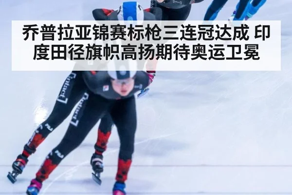 乔普拉亚锦赛标枪三连冠达成 印度田径旗帜高扬期待奥运卫冕