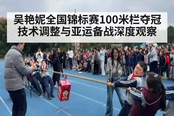 吴艳妮全国锦标赛100米栏夺冠技术调整与亚运备战深度观察